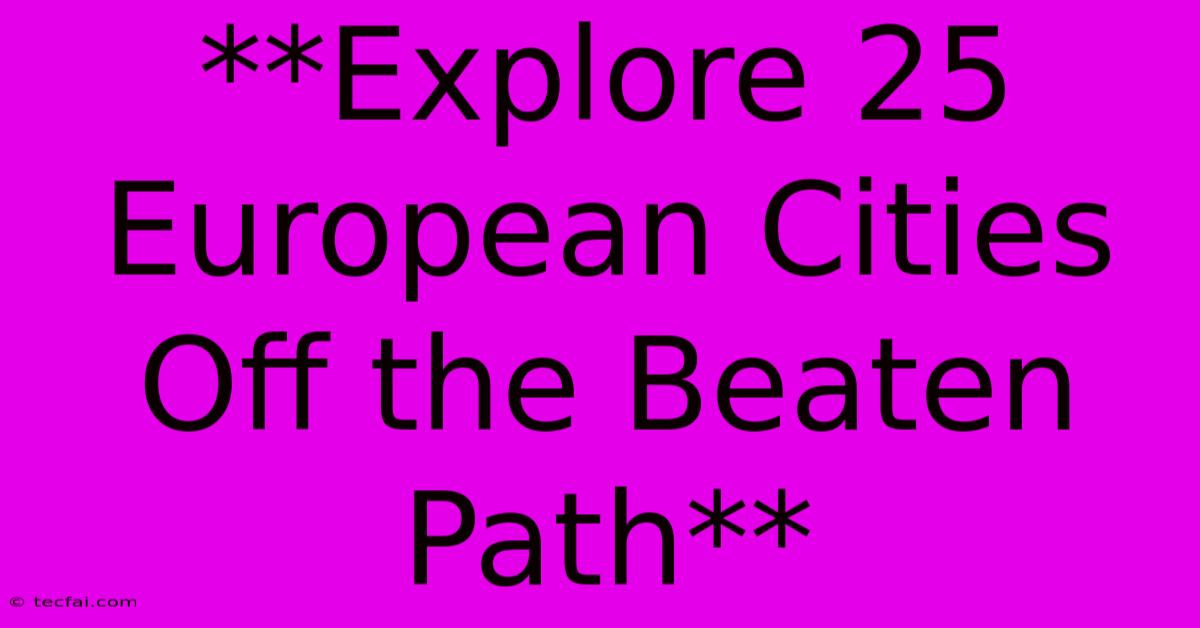 **Explore 25 European Cities Off The Beaten Path**