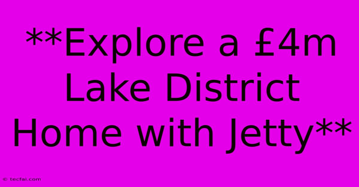 **Explore A £4m Lake District Home With Jetty** 