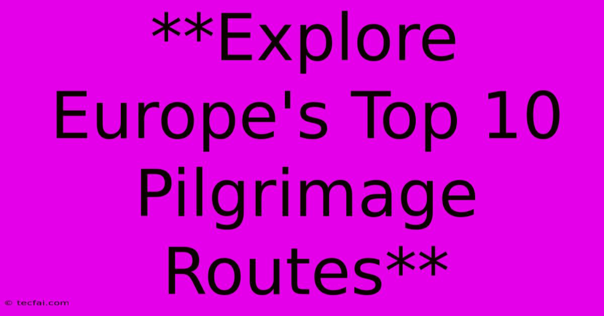 **Explore Europe's Top 10 Pilgrimage Routes**