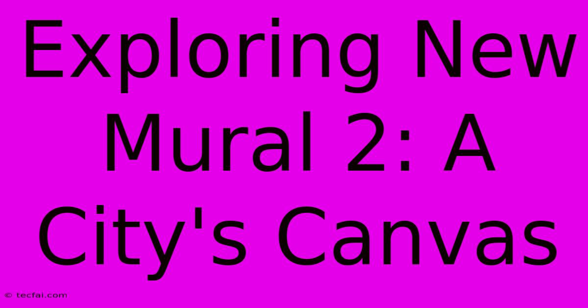 Exploring New Mural 2: A City's Canvas