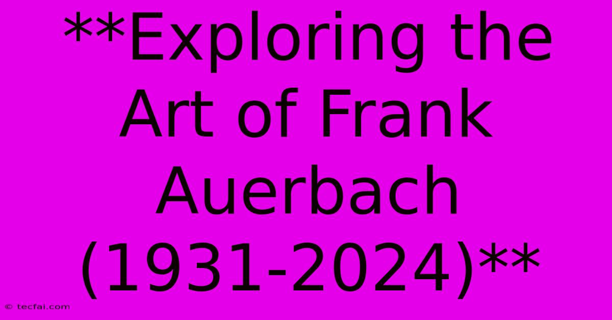 **Exploring The Art Of Frank Auerbach (1931-2024)**