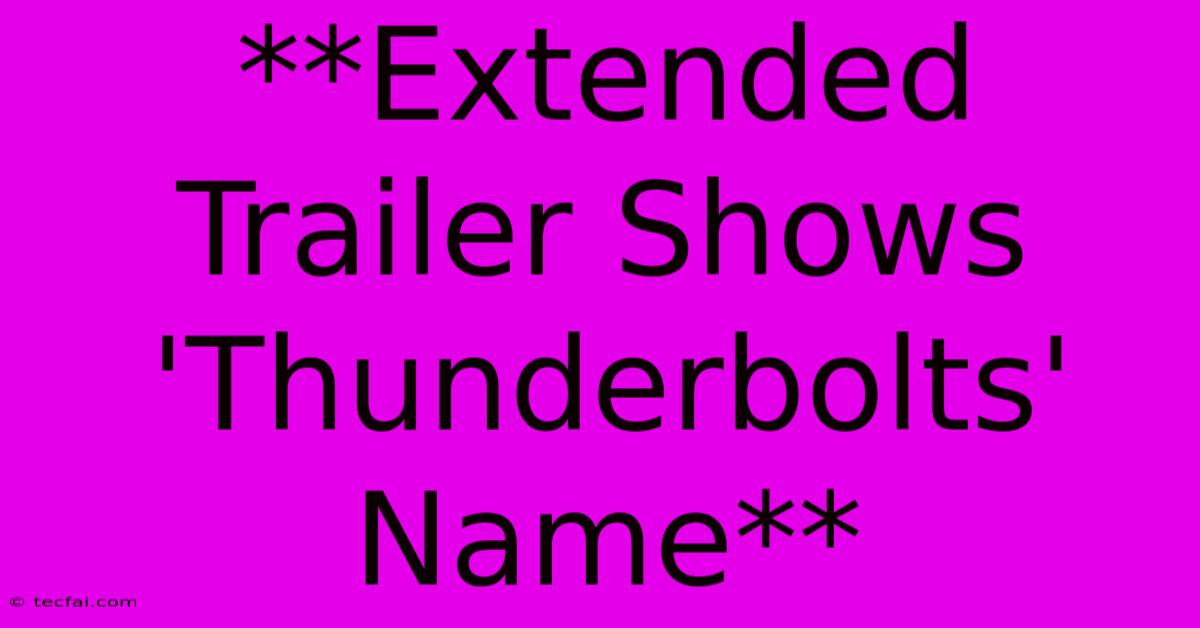 **Extended Trailer Shows 'Thunderbolts' Name**