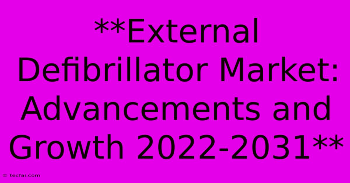 **External Defibrillator Market: Advancements And Growth 2022-2031**