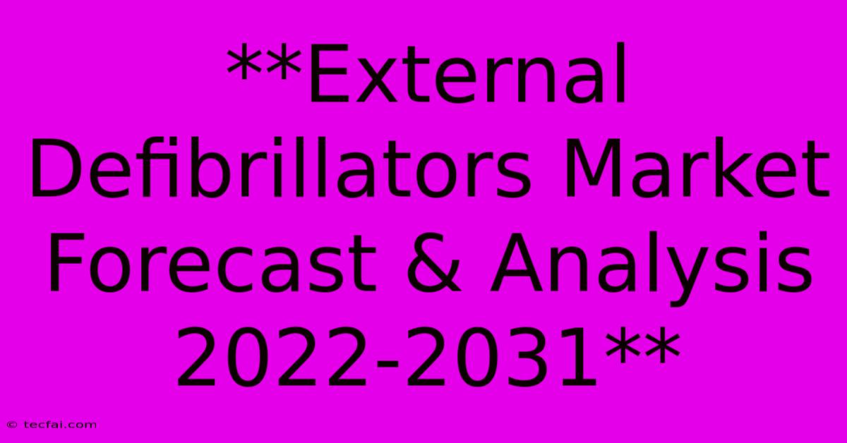 **External Defibrillators Market Forecast & Analysis 2022-2031**