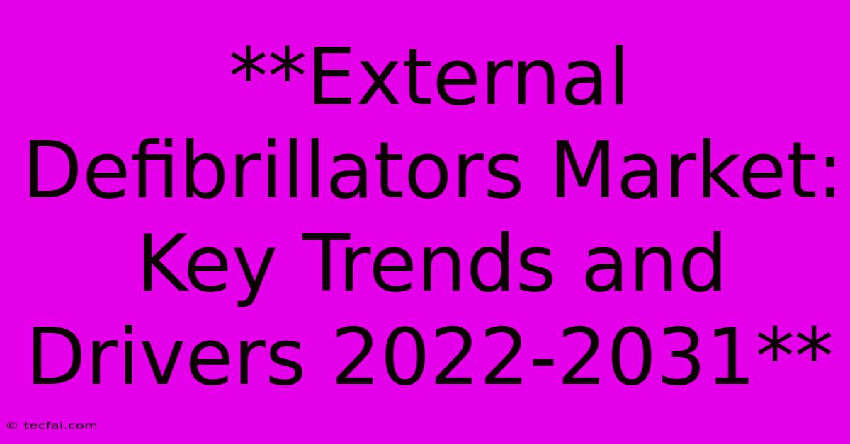 **External Defibrillators Market: Key Trends And Drivers 2022-2031** 