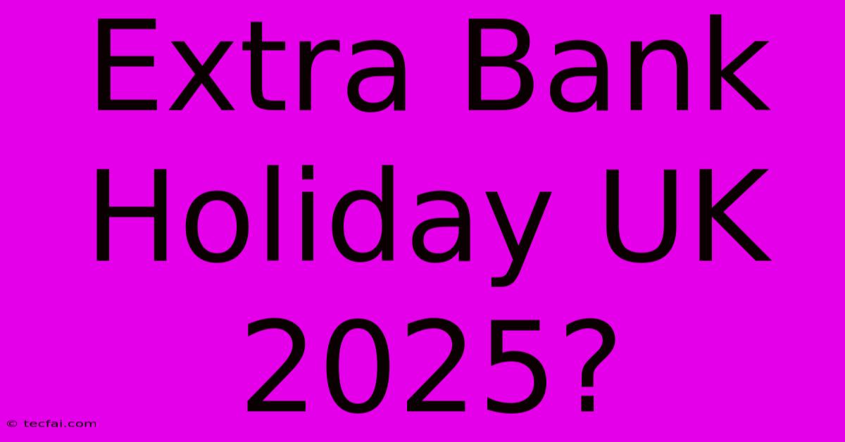 Extra Bank Holiday UK 2025?