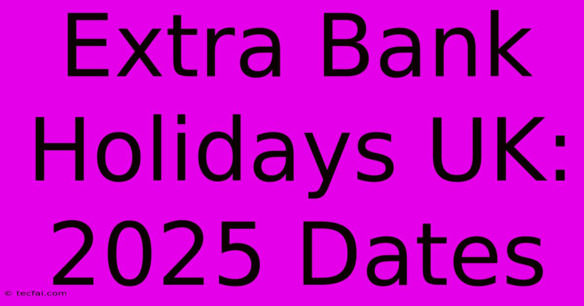 Extra Bank Holidays UK: 2025 Dates