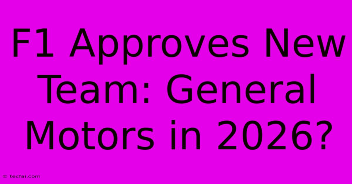 F1 Approves New Team: General Motors In 2026?