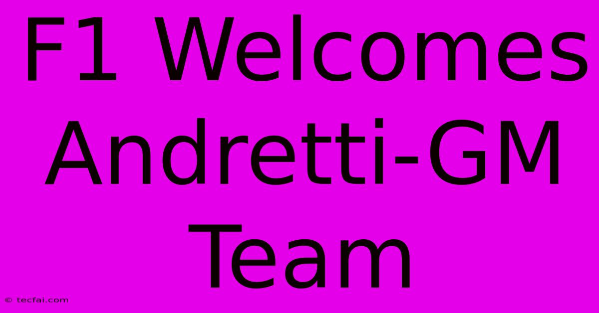 F1 Welcomes Andretti-GM Team