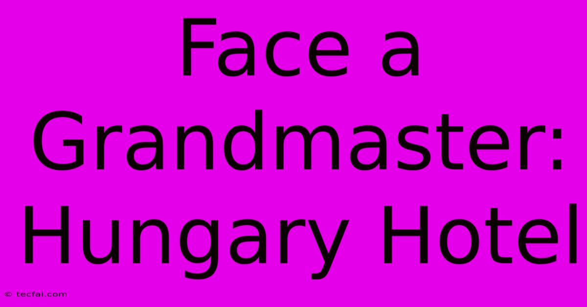 Face A Grandmaster: Hungary Hotel