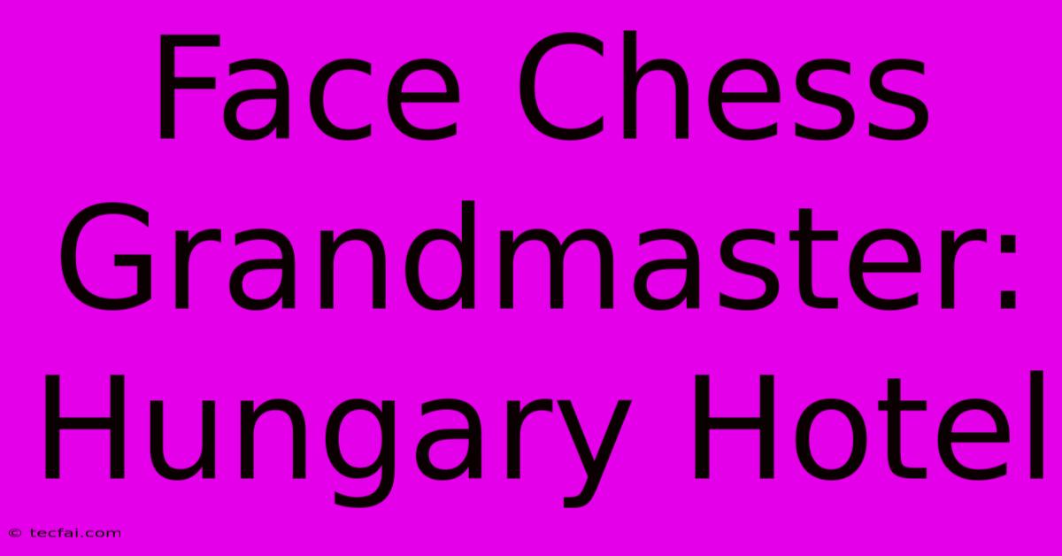 Face Chess Grandmaster: Hungary Hotel