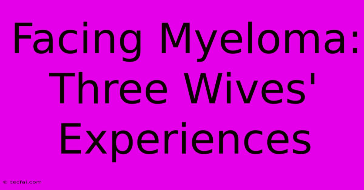 Facing Myeloma: Three Wives' Experiences