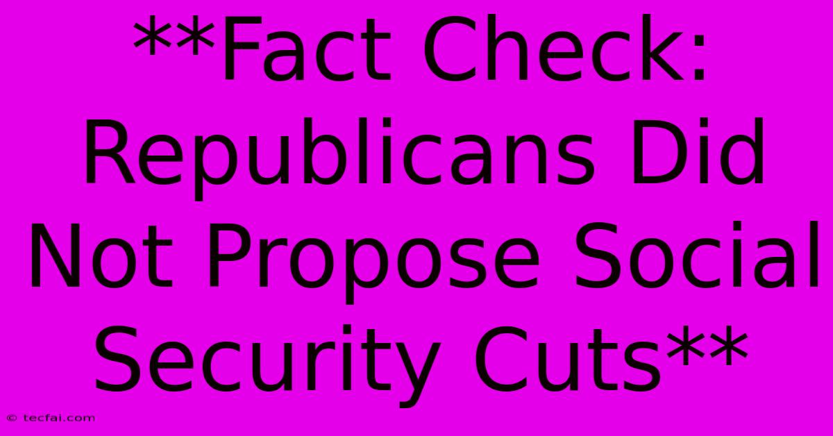 **Fact Check: Republicans Did Not Propose Social Security Cuts**