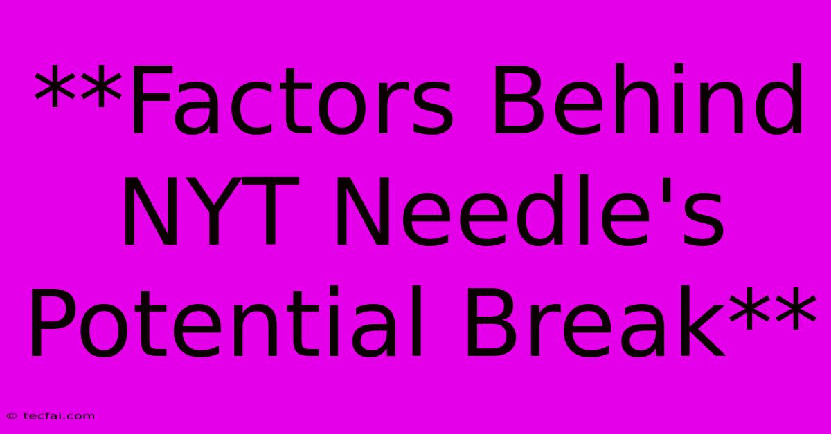 **Factors Behind NYT Needle's Potential Break** 