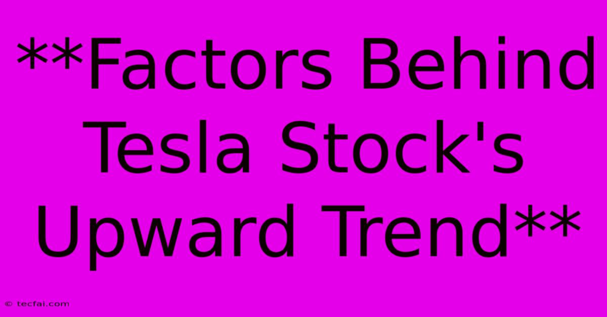 **Factors Behind Tesla Stock's Upward Trend** 