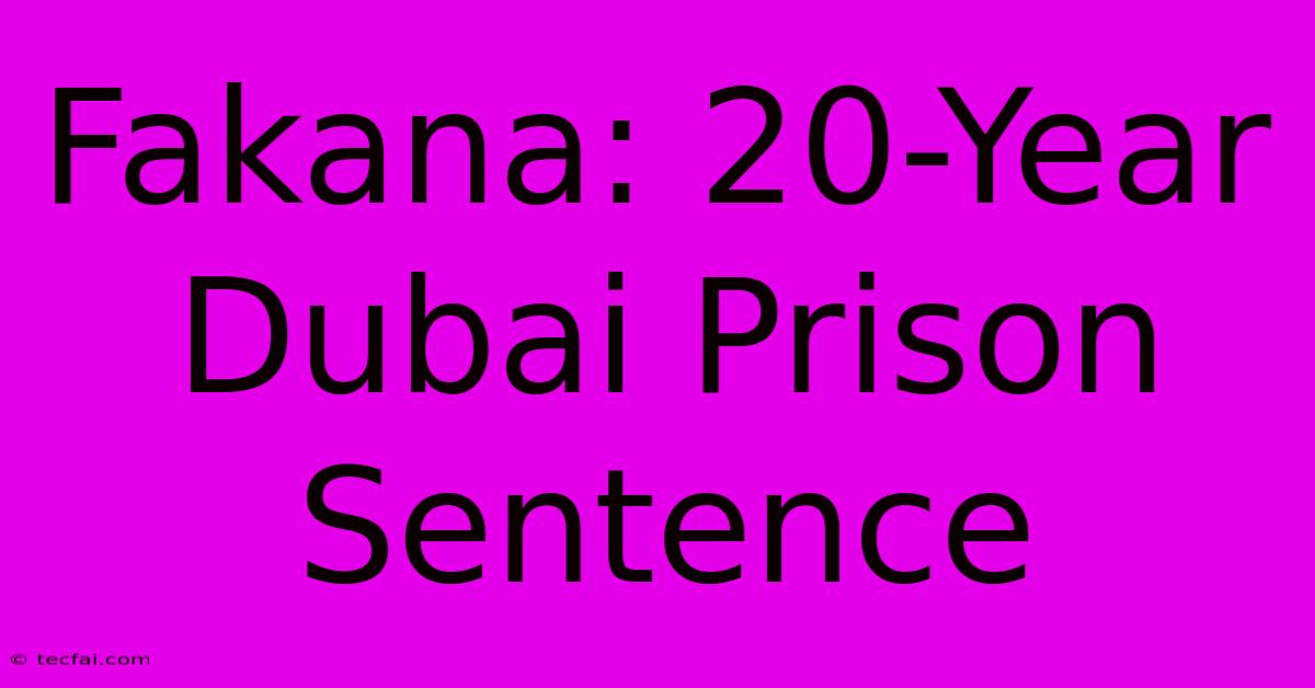 Fakana: 20-Year Dubai Prison Sentence