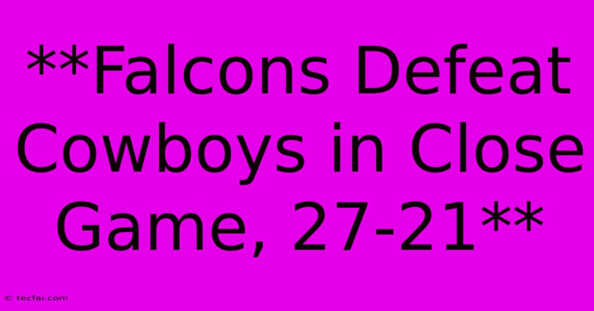 **Falcons Defeat Cowboys In Close Game, 27-21**