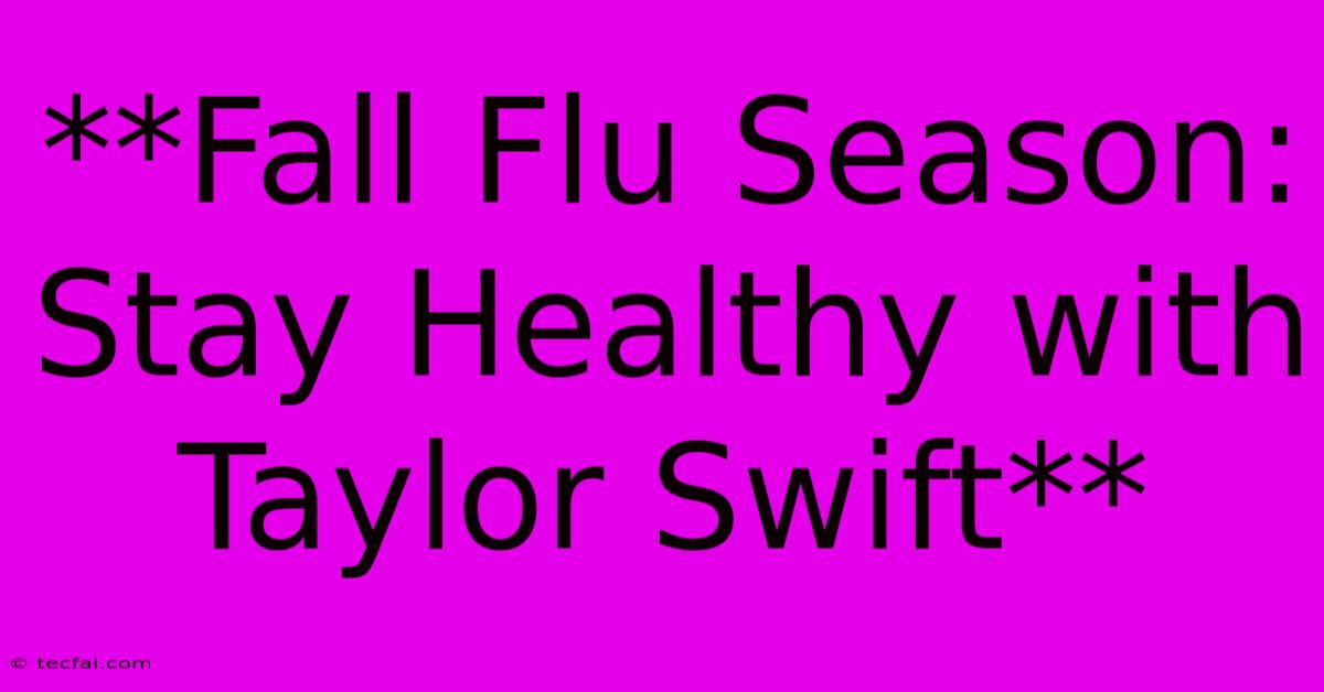 **Fall Flu Season: Stay Healthy With Taylor Swift**