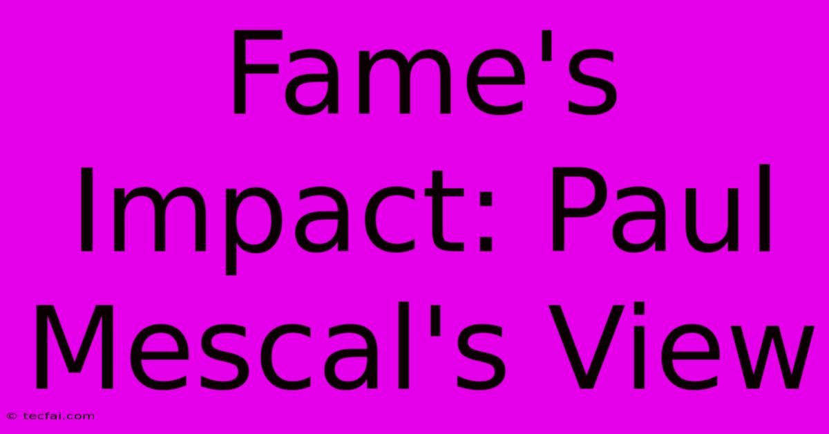 Fame's Impact: Paul Mescal's View