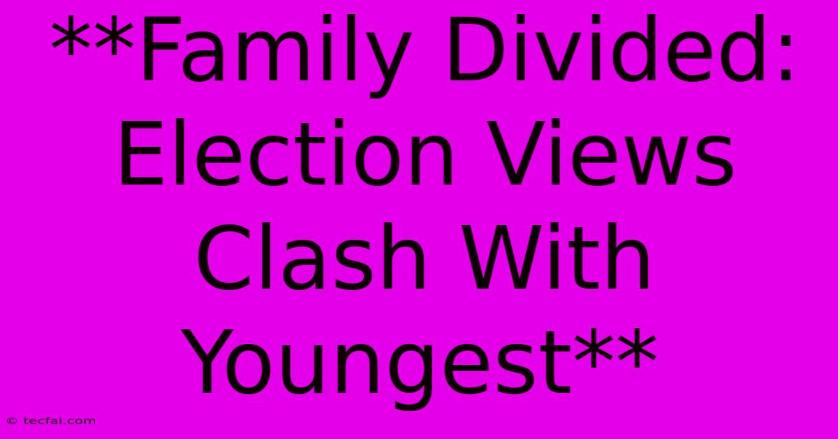 **Family Divided: Election Views Clash With Youngest**