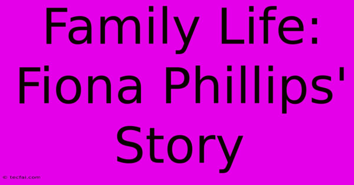 Family Life: Fiona Phillips' Story