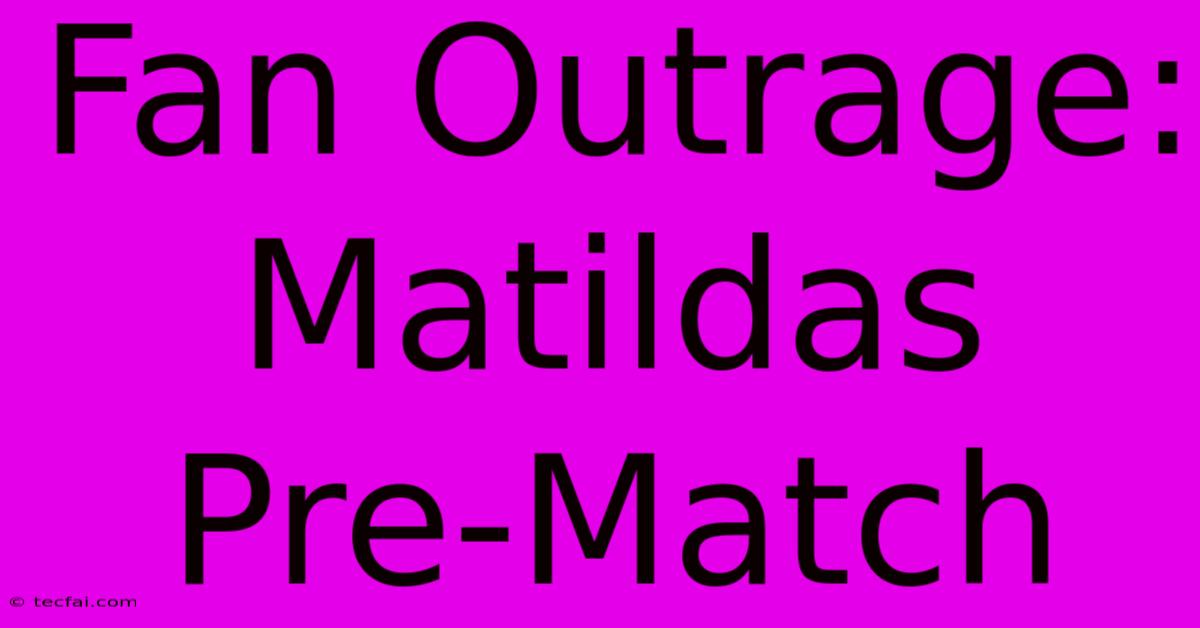 Fan Outrage: Matildas Pre-Match