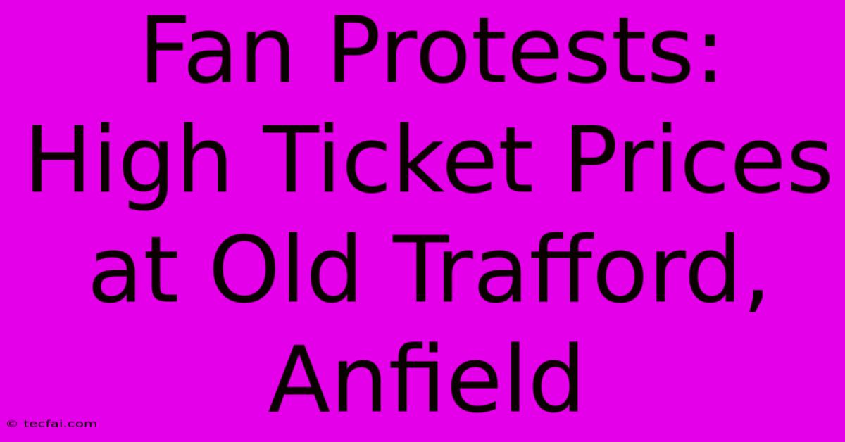 Fan Protests: High Ticket Prices At Old Trafford, Anfield