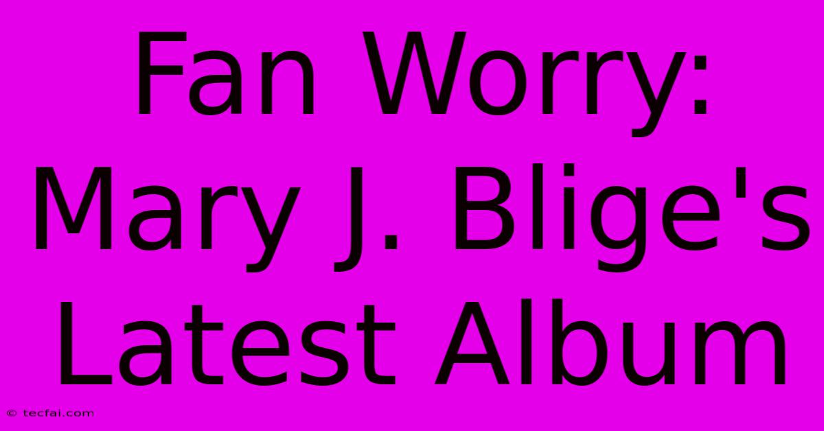 Fan Worry: Mary J. Blige's Latest Album