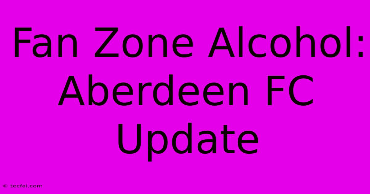 Fan Zone Alcohol: Aberdeen FC Update