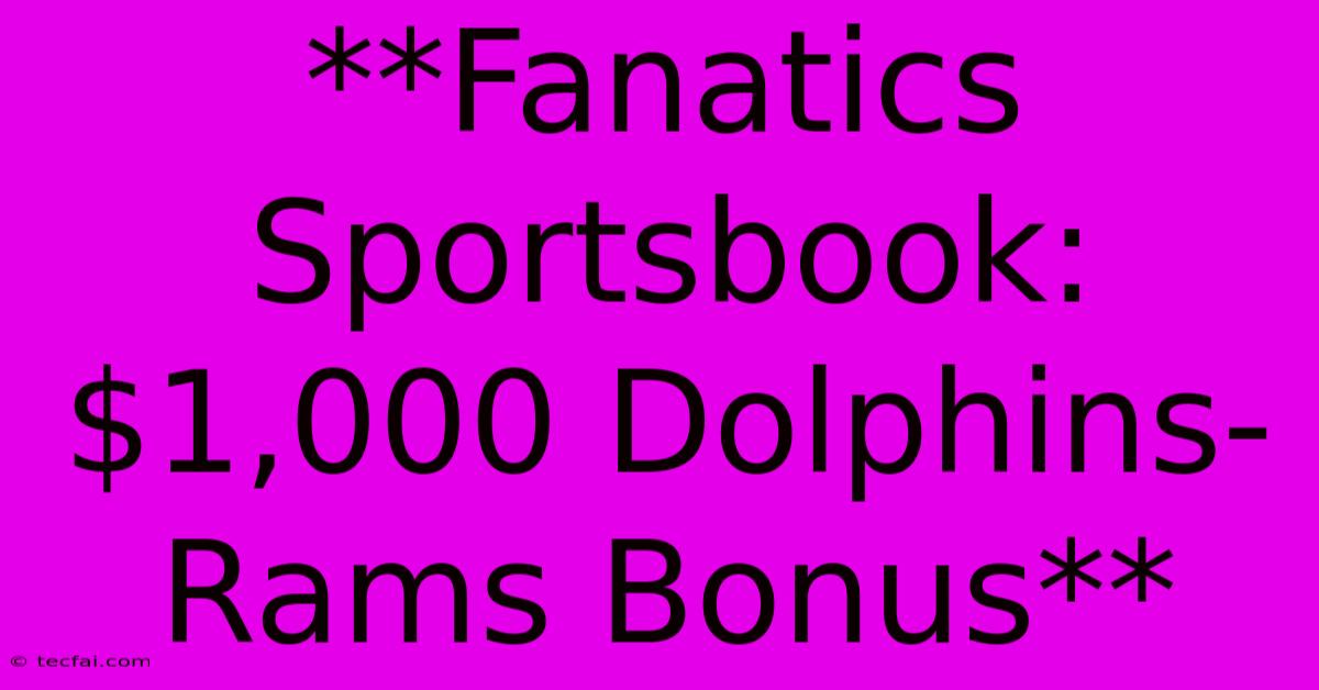 **Fanatics Sportsbook: $1,000 Dolphins-Rams Bonus**