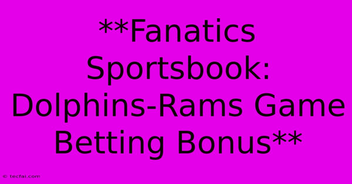 **Fanatics Sportsbook:  Dolphins-Rams Game Betting Bonus** 