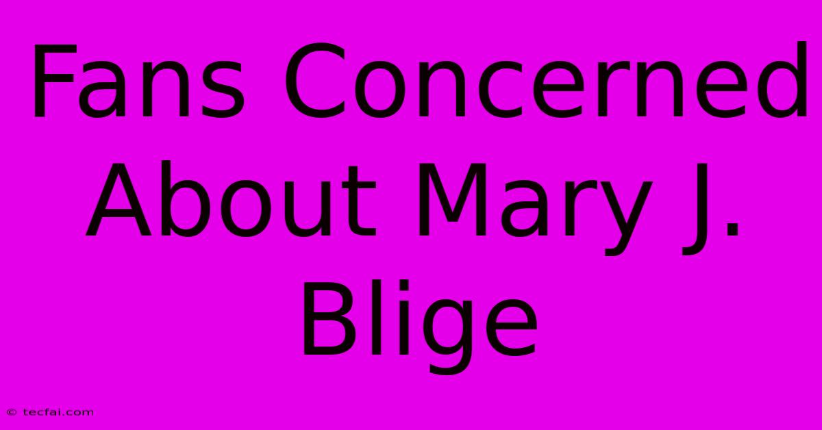 Fans Concerned About Mary J. Blige