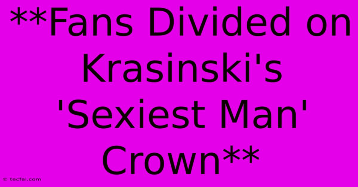 **Fans Divided On Krasinski's 'Sexiest Man' Crown**