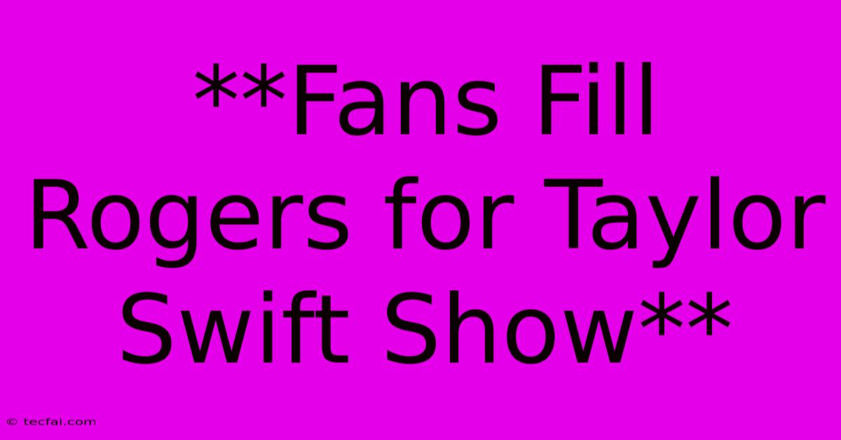 **Fans Fill Rogers For Taylor Swift Show**