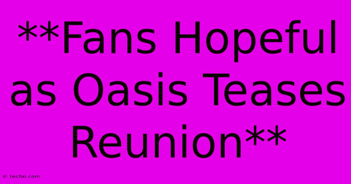 **Fans Hopeful As Oasis Teases Reunion**