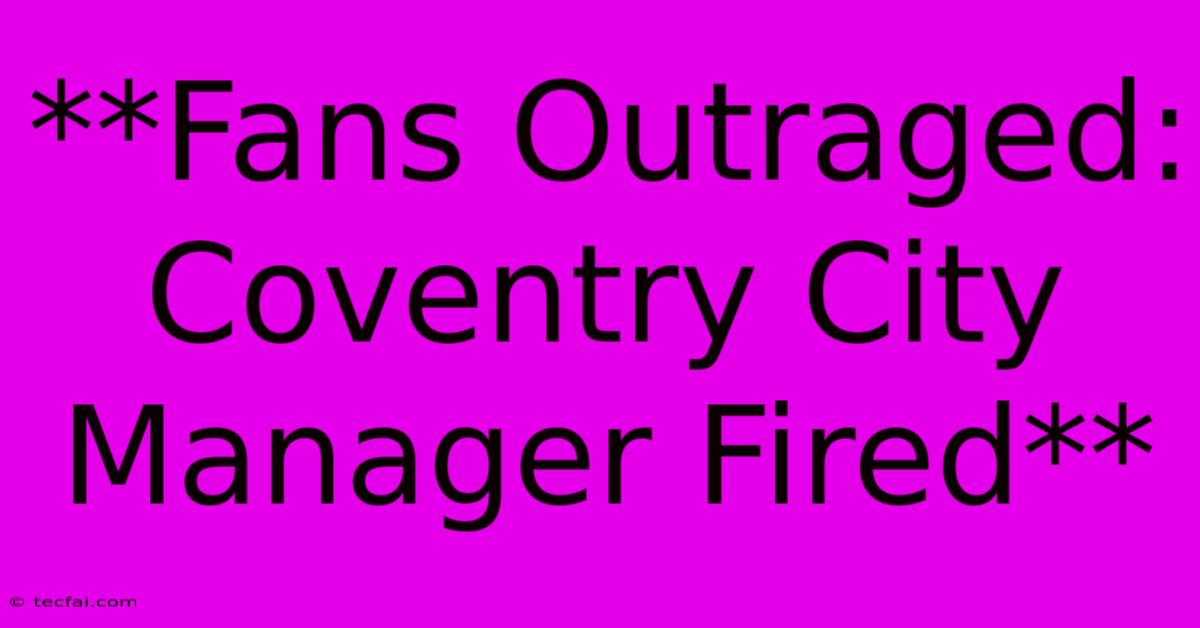 **Fans Outraged: Coventry City Manager Fired**