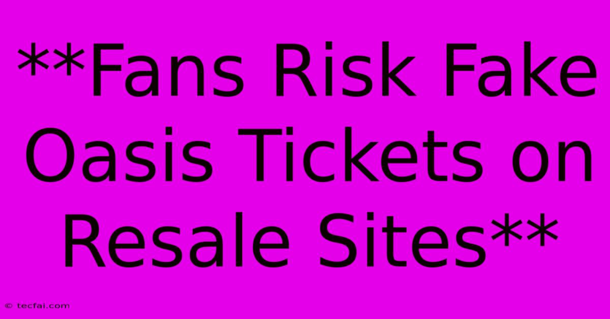 **Fans Risk Fake Oasis Tickets On Resale Sites**