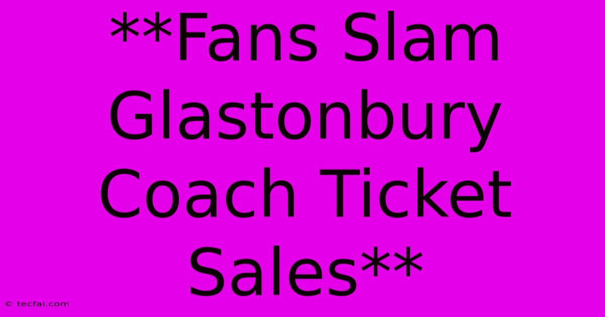 **Fans Slam Glastonbury Coach Ticket Sales**