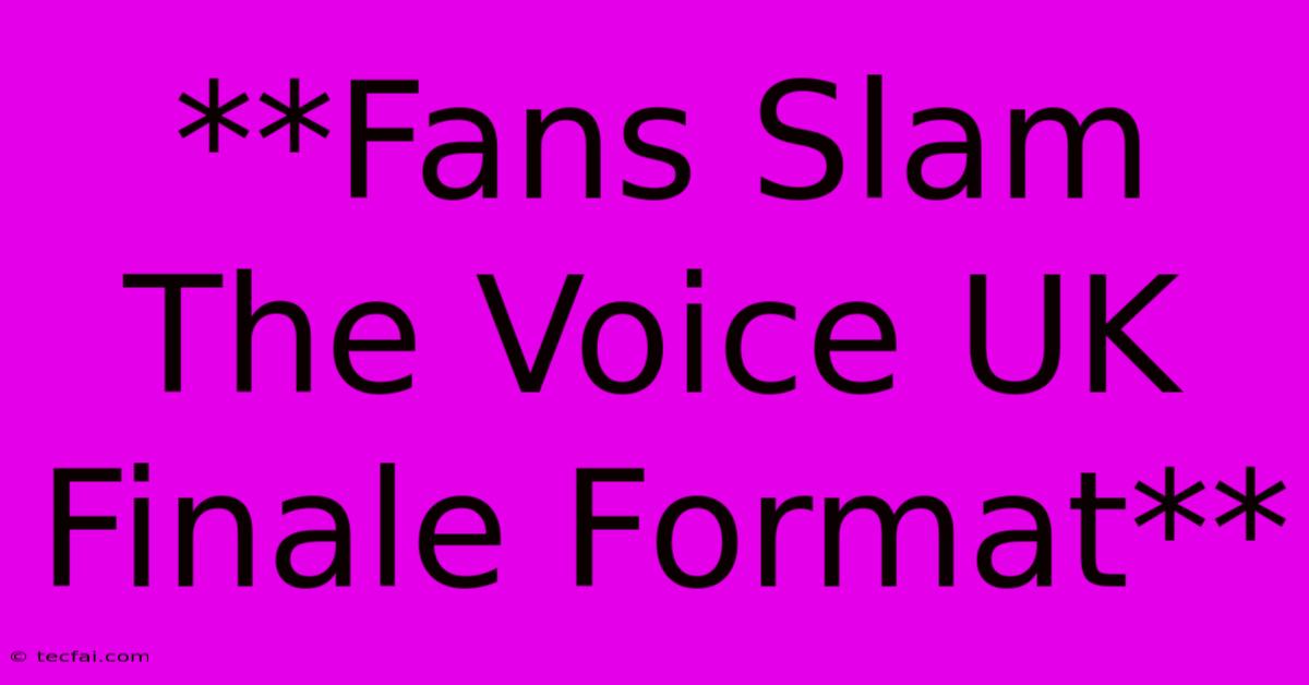 **Fans Slam The Voice UK Finale Format**