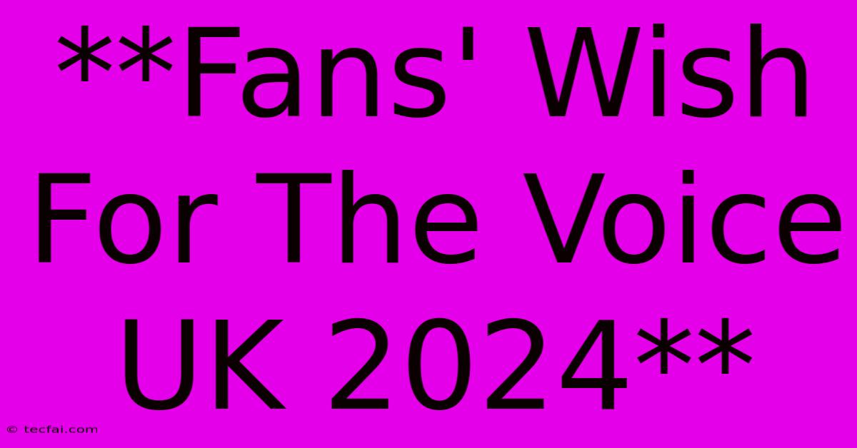 **Fans' Wish For The Voice UK 2024**