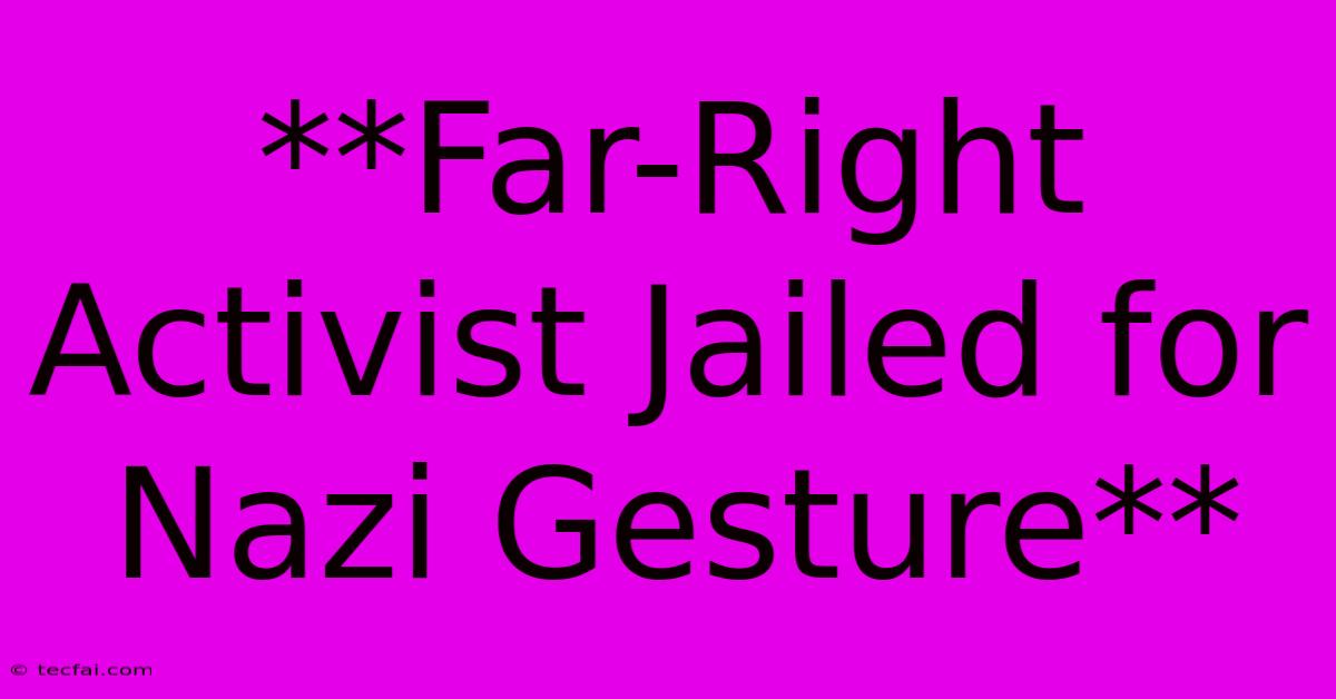 **Far-Right Activist Jailed For Nazi Gesture**