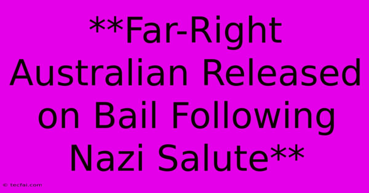 **Far-Right Australian Released On Bail Following Nazi Salute**