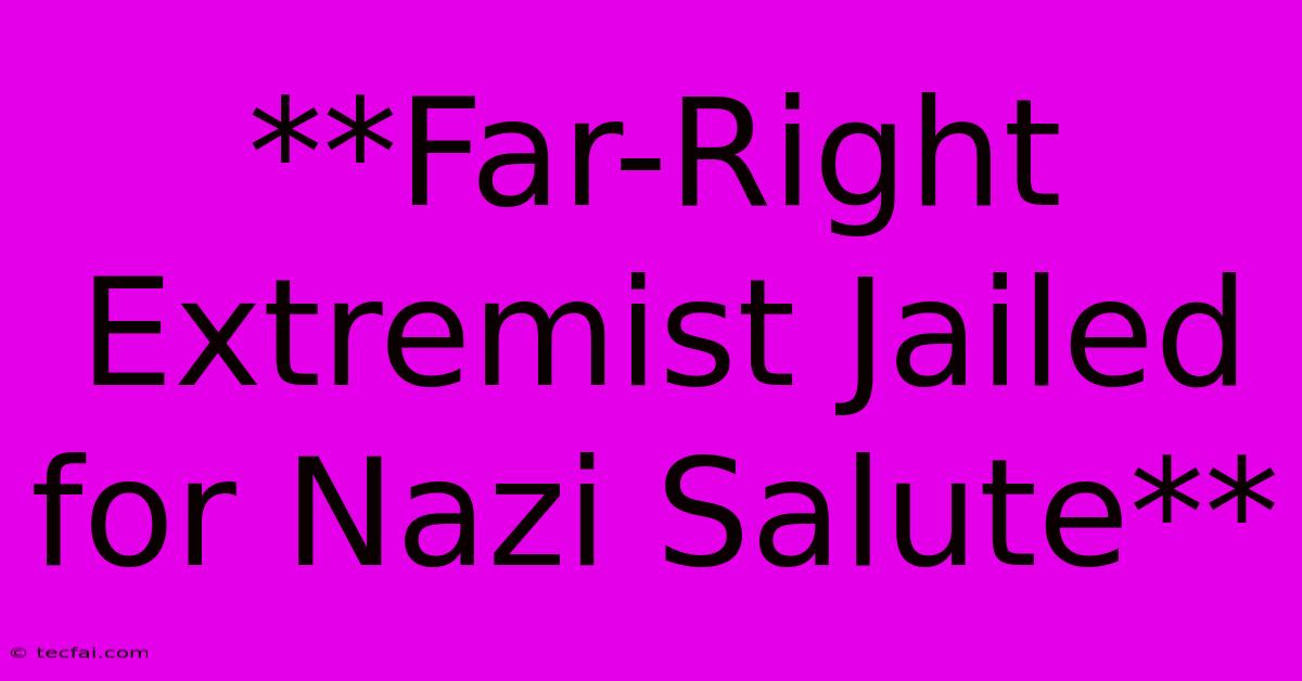 **Far-Right Extremist Jailed For Nazi Salute**