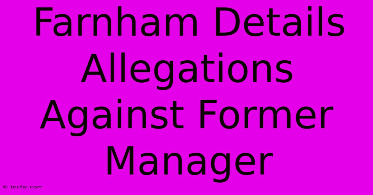 Farnham Details Allegations Against Former Manager