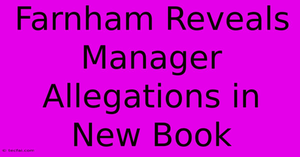 Farnham Reveals Manager Allegations In New Book 