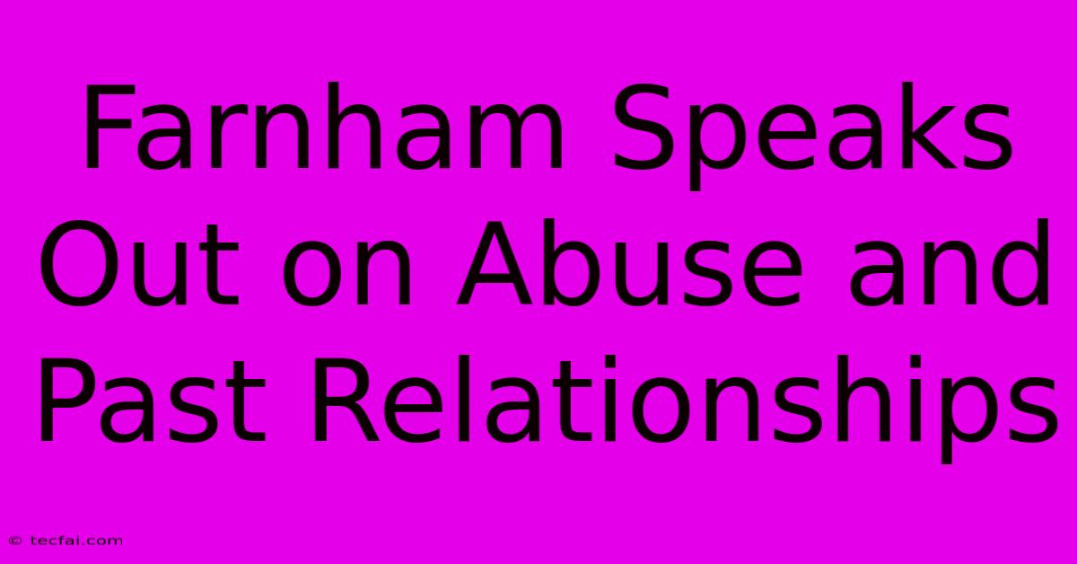 Farnham Speaks Out On Abuse And Past Relationships