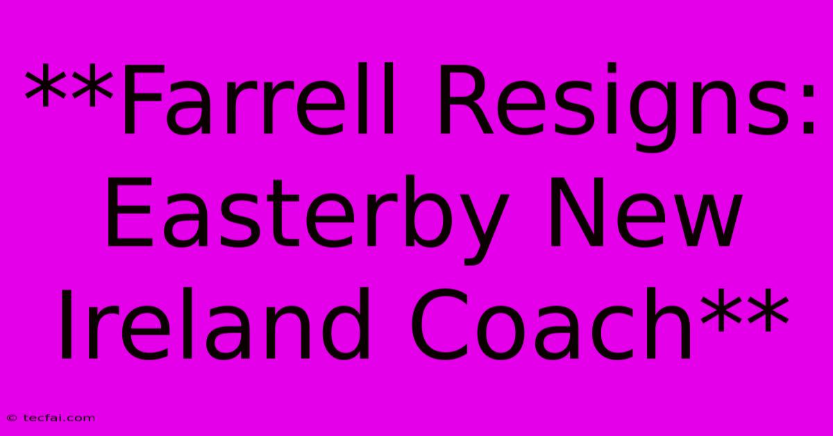 **Farrell Resigns: Easterby New Ireland Coach**