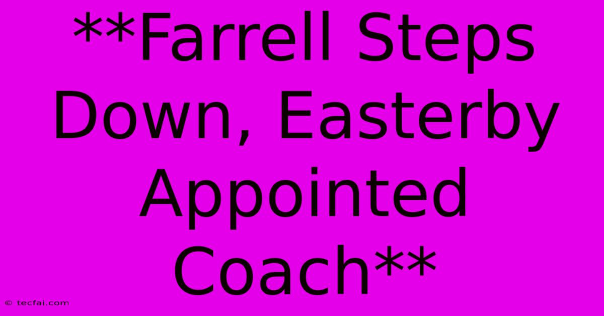 **Farrell Steps Down, Easterby Appointed Coach**