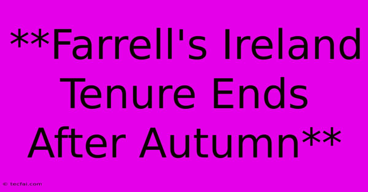 **Farrell's Ireland Tenure Ends After Autumn**