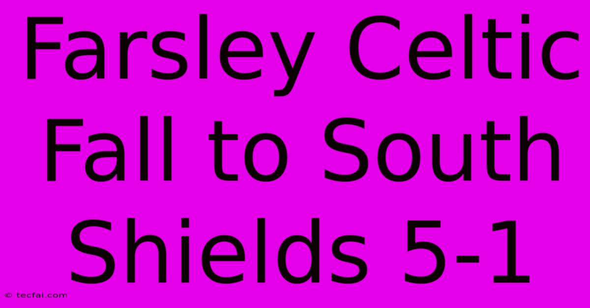 Farsley Celtic Fall To South Shields 5-1